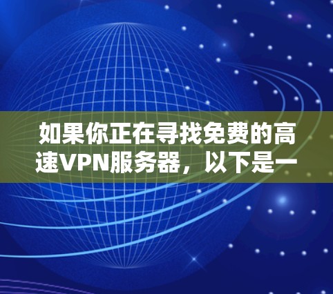 如果你正在寻找免费的高速VPN服务器,以下是一些可能的选项和建议