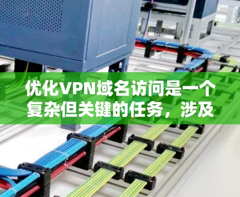 优化VPN域名访问是一个复杂但关键的任务，涉及多个方面的调整和优化。以下是分步骤的优化指南，帮助您实现更高效、更可靠的VPN访问体验
