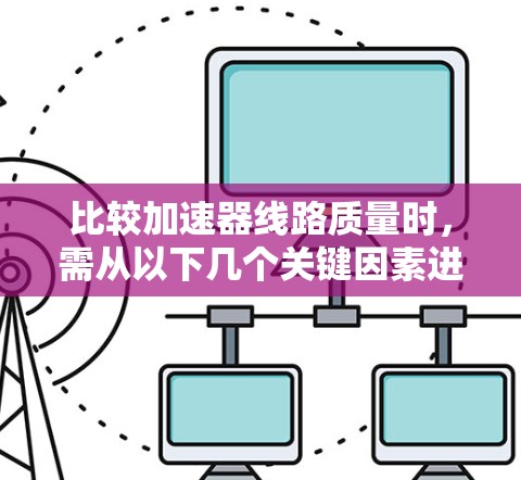 比较加速器线路质量时,需从以下几个关键因素进行分析